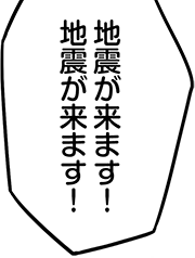 地震が来ます！地震が来ます！