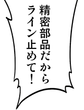 精密機器だからライン止めて！
