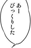 あーびっくりした