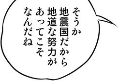 そうか地震国だから地道な努力があってこそなんだね